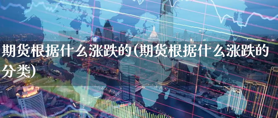 期货根据什么涨跌的(期货根据什么涨跌的分类)_https://www.zzcnk.com_原油期货_第1张