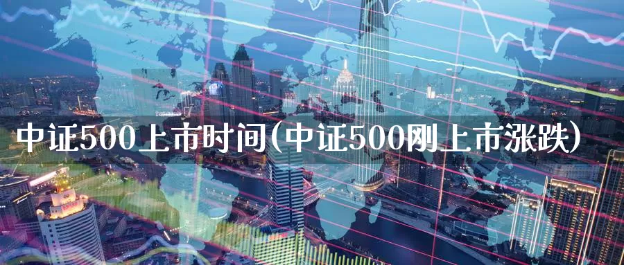 中证500上市时间(中证500刚上市涨跌)_https://www.zzcnk.com_期货百科_第1张