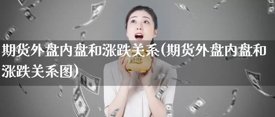 期货外盘内盘和涨跌关系(期货外盘内盘和涨跌关系图)_https://www.zzcnk.com_原油期货_第1张