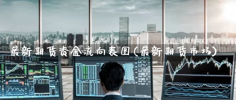 最新期货资金流向表图(最新期货市场)_https://www.zzcnk.com_原油期货_第1张