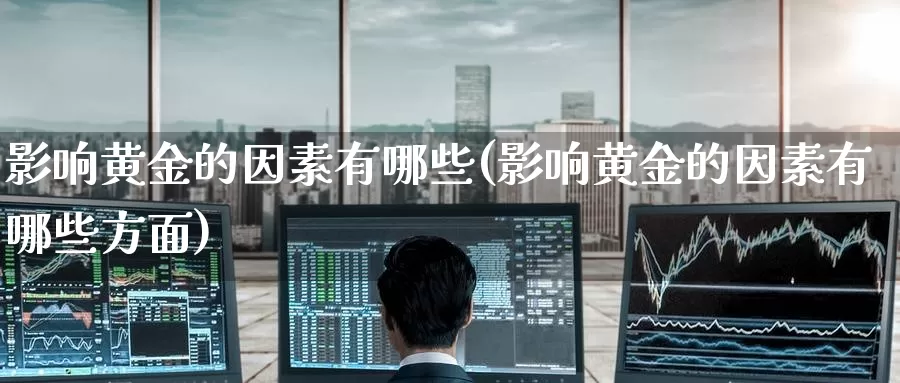 影响黄金的因素有哪些(影响黄金的因素有哪些方面)_https://www.zzcnk.com_财经_第1张