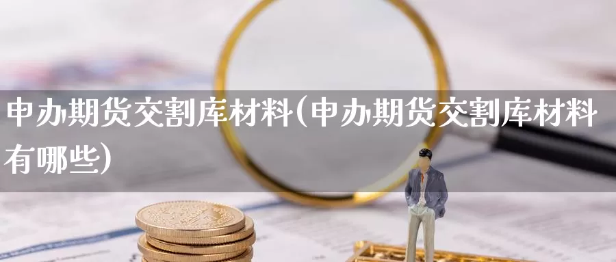 申办期货交割库材料(申办期货交割库材料有哪些)_https://www.zzcnk.com_原油期货_第1张
