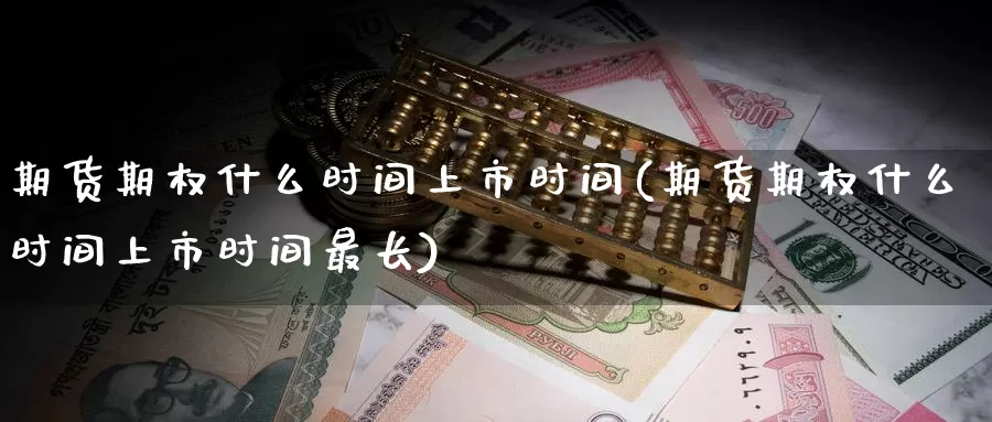 期货期权什么时间上市时间(期货期权什么时间上市时间最长)_https://www.zzcnk.com_原油期货_第1张