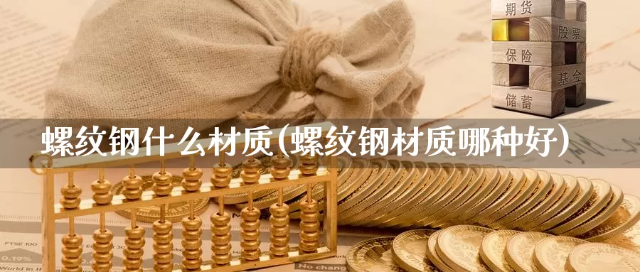 螺纹钢什么材质(螺纹钢材质哪种好)_https://www.zzcnk.com_股指期货_第1张