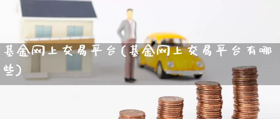 基金网上交易平台(基金网上交易平台有哪些)_https://www.zzcnk.com_股票_第1张