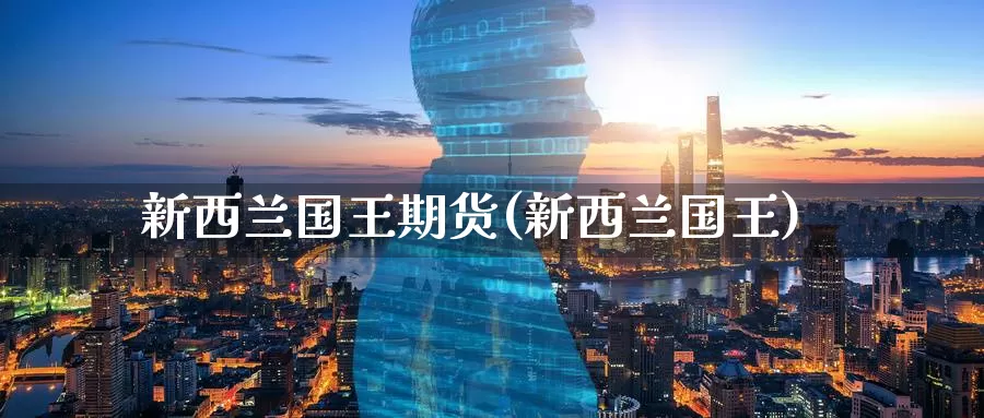 新西兰国王期货(新西兰国王)_https://www.zzcnk.com_纳指期货_第1张