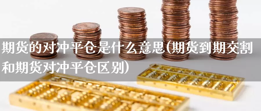 期货的对冲平仓是什么意思(期货到期交割和期货对冲平仓区别)_https://www.zzcnk.com_期货直播_第1张