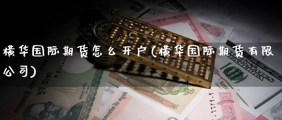 横华国际期货怎么开户(横华国际期货有限公司)_https://www.zzcnk.com_期货直播_第1张