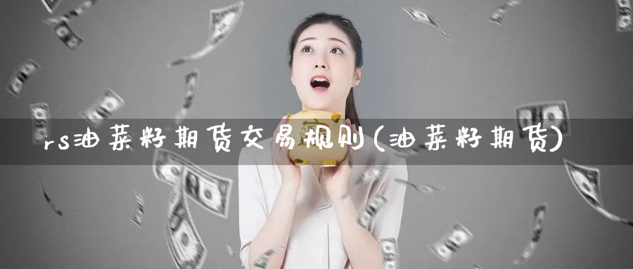 rs油菜籽期货交易规则(油菜籽期货)_纳指期货_第1张_国际期货直播室 rs油菜籽期货交易规则(油菜籽期货)_https://www.zzcnk.com_纳指期货_第1张