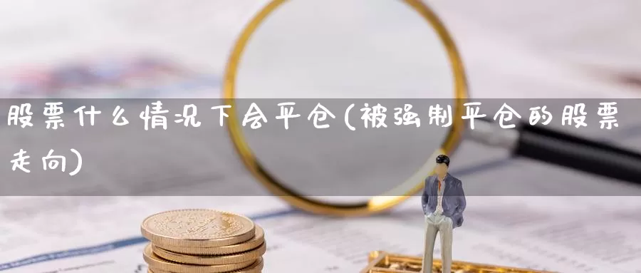 股票什么情况下会平仓(制平仓的股票走向)_https://www.zzcnk.com_股指期货_第1张