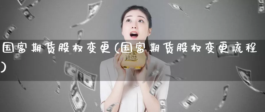 国富期货股权变更(国富期货股权变更流程)_https://www.zzcnk.com_纳指期货_第1张