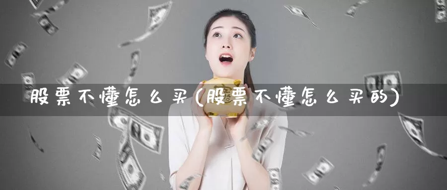 股票不懂怎么买(股票不懂怎么买的)_https://www.zzcnk.com_股票_第1张