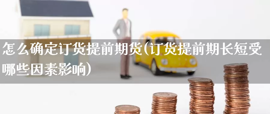 怎么确定订货提前期货(订货提前期长短受哪些因素影响)_https://www.zzcnk.com_股指期货_第1张