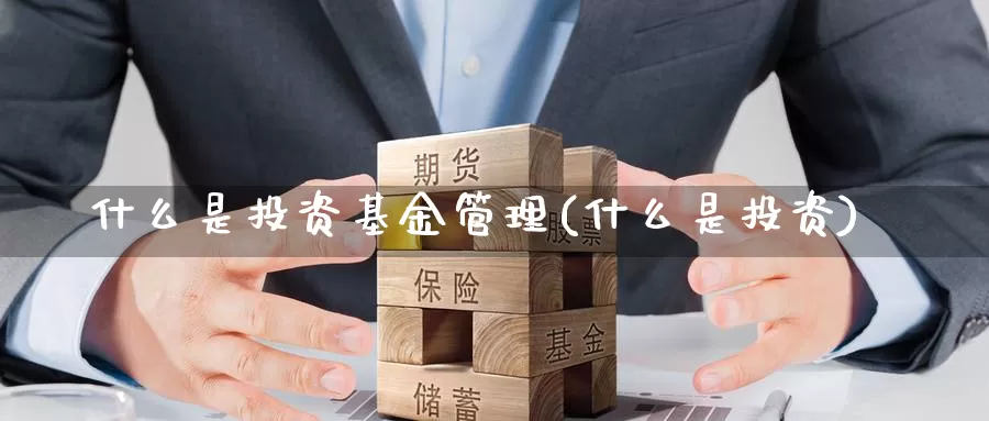 什么是投资基金管理(什么是投资)_https://www.zzcnk.com_基金_第1张