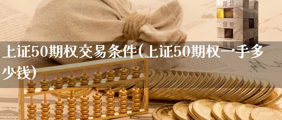 上证50期权交易条件(上证50期权一手多少钱)_https://www.zzcnk.com_原油期货_第1张
