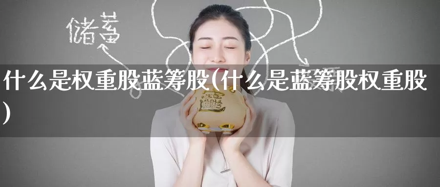 什么是权重股蓝筹股(什么是蓝筹股权重股)_https://www.zzcnk.com_期货直播_第1张