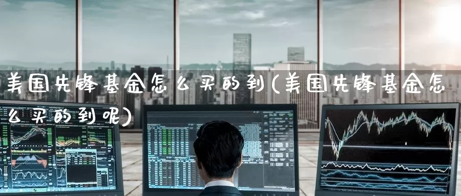 美国先锋基金怎么买的到(美国先锋基金怎么买的到呢)_https://www.zzcnk.com_基金_第1张