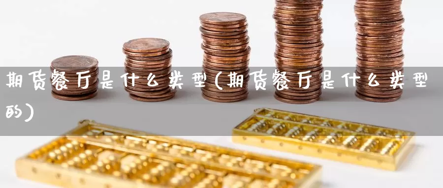 期货餐厅是什么类型(期货餐厅是什么类型的)_https://www.zzcnk.com_期货_第1张