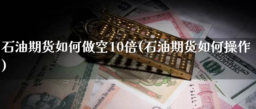 石油期货如何做空10倍(石油期货如何操作)_https://www.zzcnk.com_纳指期货_第1张