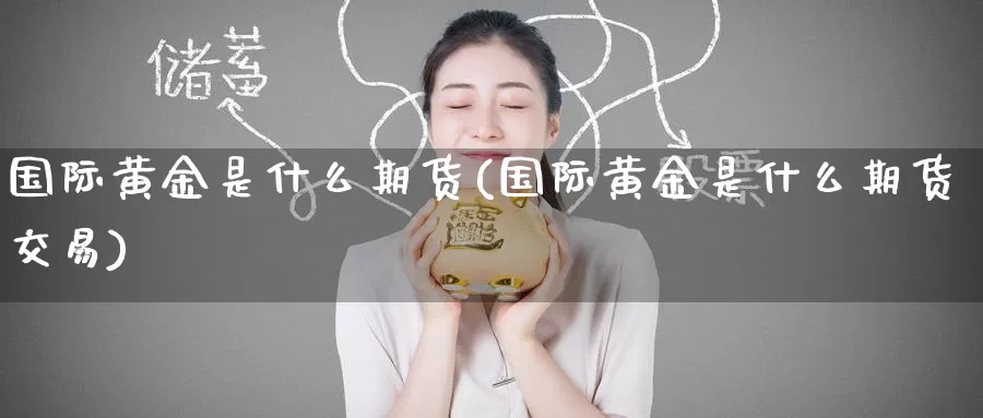 国际黄金是什么期货(国际黄金是什么期货交易)_https://www.zzcnk.com_期货_第1张
