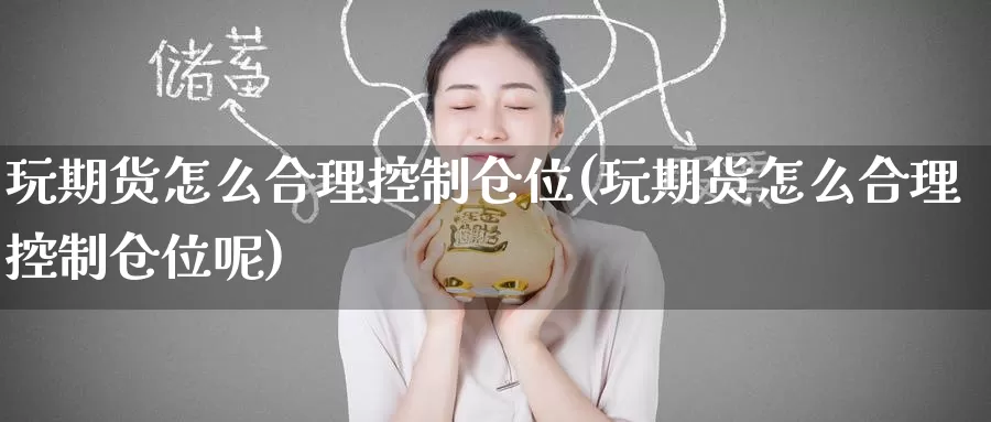 玩期货怎么合理控制仓位(玩期货怎么合理控制仓位呢)_https://www.zzcnk.com_期货直播_第1张