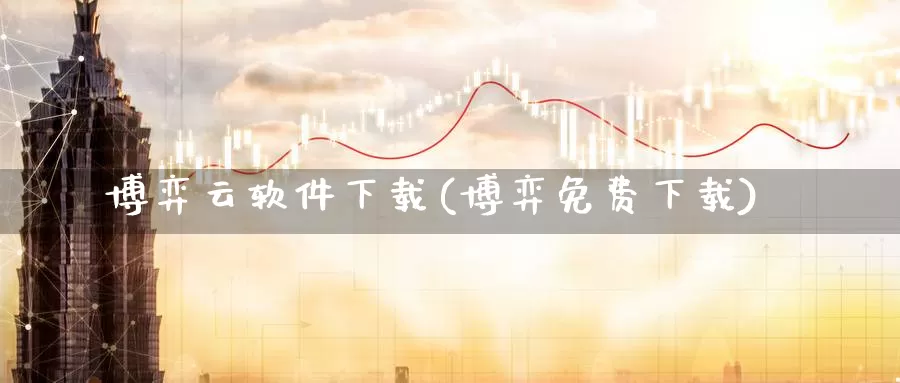 博弈云软件下载(博弈免费下载)_https://www.zzcnk.com_股票_第1张