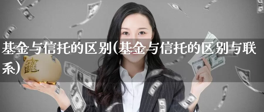 基金与信托的区别(基金与信托的区别与联系)_https://www.zzcnk.com_股票_第1张