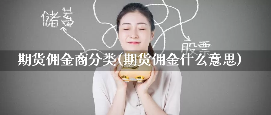 期货佣金商分类(期货佣金什么意思)_https://www.zzcnk.com_原油期货_第1张