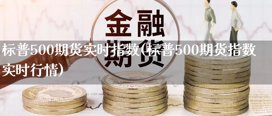 标普500期货实时指数(标普500期货指数实时行情)_纳指期货_第1张_国际期货直播室 标普500期货实时指数(标普500期货指数实时行情)_https://www.zzcnk.com_纳指期货_第1张