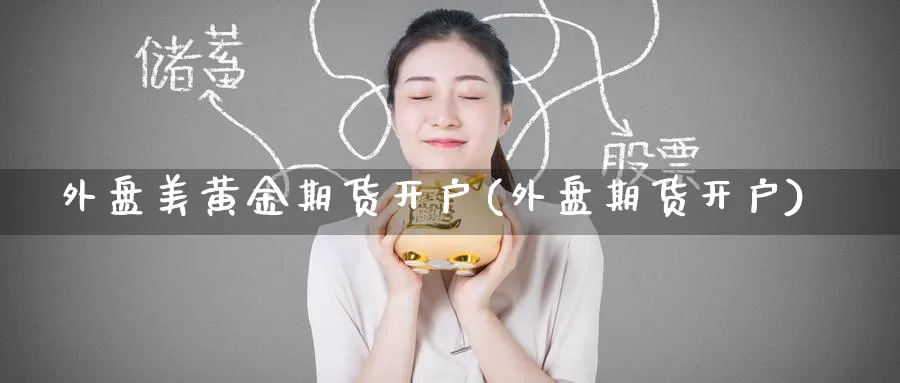 外盘美黄金期货开户(外盘期货开户)_https://www.zzcnk.com_期货百科_第1张