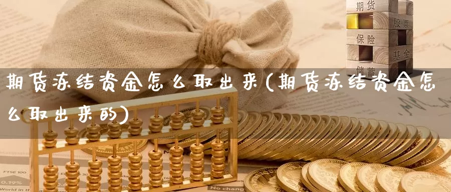 期货冻结资金怎么取出来(期货冻结资金怎么取出来的)_期货直播_第1张_国际期货直播室 期货冻结资金怎么取出来(期货冻结资金怎么取出来的)_https://www.zzcnk.com_期货直播_第1张