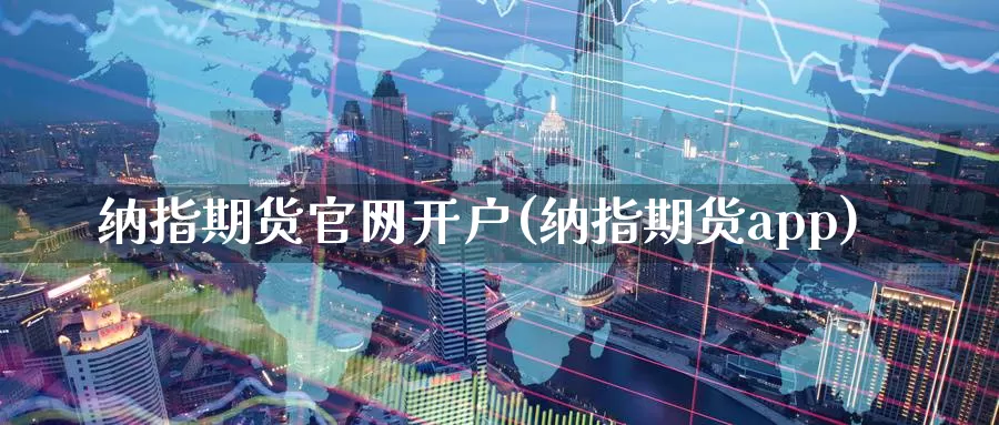 纳指期货官网开户(纳指期货app)_https://www.zzcnk.com_理财_第1张
