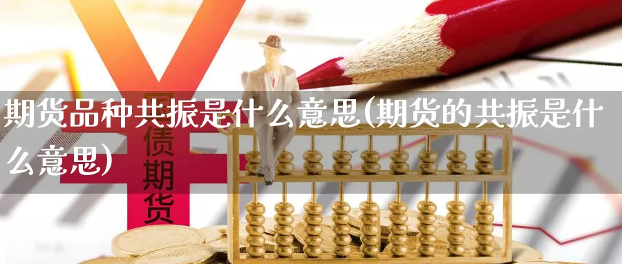 期货品种共振是什么意思(期货的共振是什么意思)_https://www.zzcnk.com_期货_第1张
