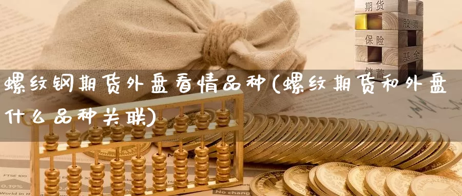 螺纹钢期货外盘看情品种(螺纹期货和外盘什么品种关联)_https://www.zzcnk.com_纳指期货_第1张
