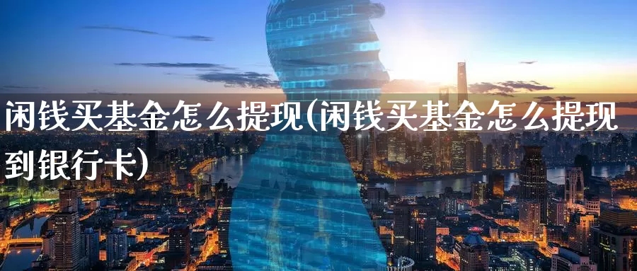 闲钱买基金怎么提现(闲钱买基金怎么提现到***)_https://www.zzcnk.com_基金_第1张