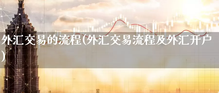 外汇交易的流程(外汇交易流程及外汇开户)_https://www.zzcnk.com_内盘期货_第1张