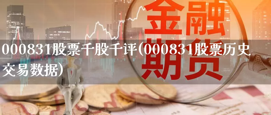 000831股票千股千评(000831股票历史交易数据)_https://www.zzcnk.com_内盘期货_第1张