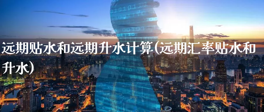 远期贴水和远期升水计算(远期汇率贴水和升水)_https://www.zzcnk.com_股指期货_第1张