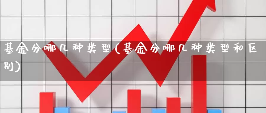 基金分哪几种类型(基金分哪几种类型和区别)_https://www.zzcnk.com_理财_第1张
