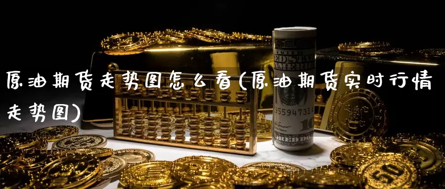 原油期货走势图怎么看(原油期货实时行情走势图)_https://www.zzcnk.com_股指期货_第1张