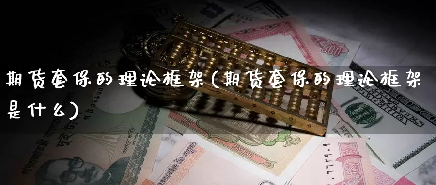 期货套保的理论框架(期货套保的理论框架是什么)_https://www.zzcnk.com_期货直播_第1张