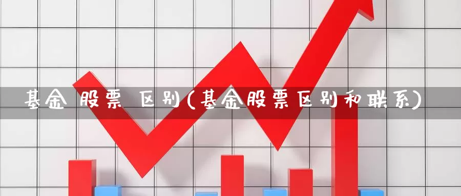 基金 股票 区别(基金股票区别和联系)_https://www.zzcnk.com_理财_第1张