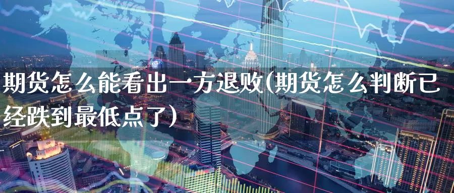 期货怎么能看出一方退败(期货怎么判断已经跌到最低点了)_https://www.zzcnk.com_纳指期货_第1张