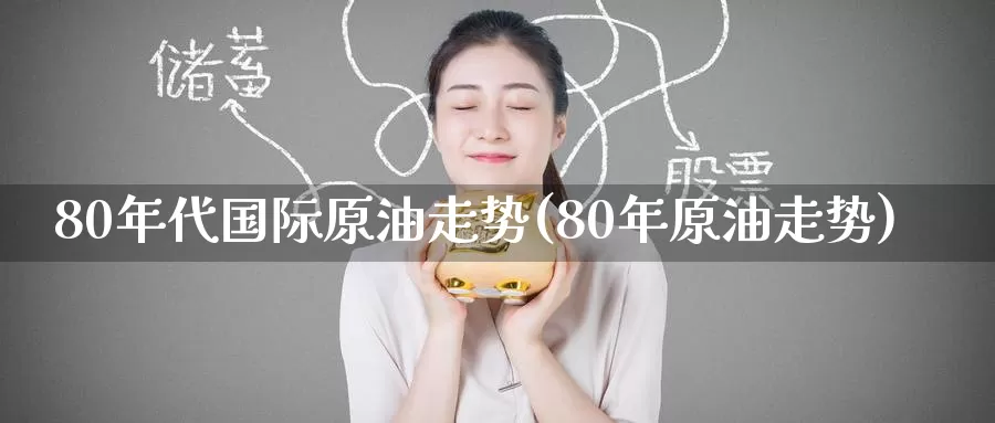 80年代国际原油走势(80年原油走势)_https://www.zzcnk.com_纳指期货_第1张