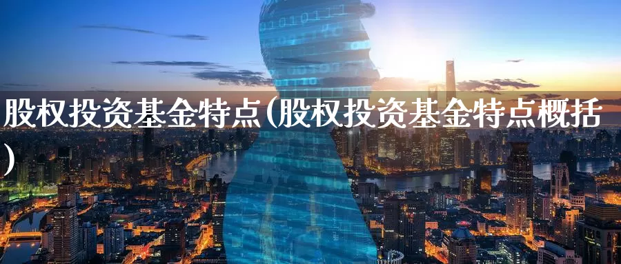 股权投资基金特点(股权投资基金特点概括)_https://www.zzcnk.com_期货_第1张