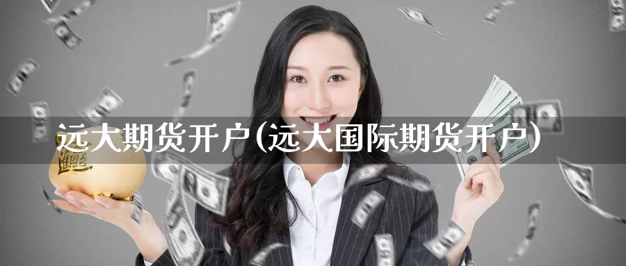 远大期货开户(远大国际期货开户)_https://www.zzcnk.com_内盘期货_第1张