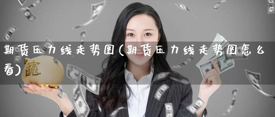 期货压力线走势图(期货压力线走势图怎么看)_https://www.zzcnk.com_纳指期货_第1张