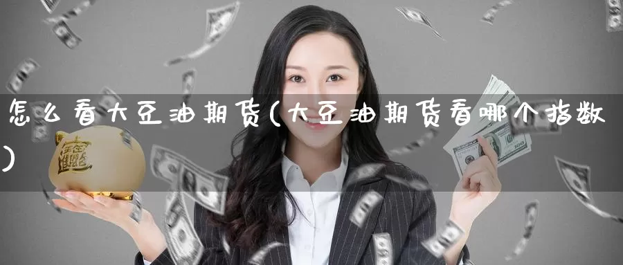 怎么看大豆油期货(大豆油期货看哪个指数)_https://www.zzcnk.com_内盘期货_第1张