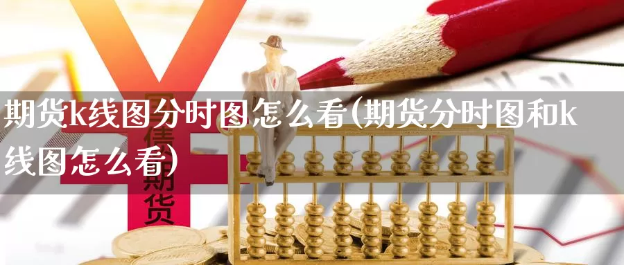 期货k线图分时图怎么看(期货分时图和k线图怎么看)_https://www.zzcnk.com_恒生指数_第1张