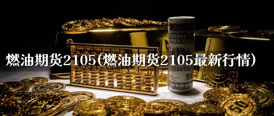 燃油期货2105(燃油期货2105最新行情)_https://www.zzcnk.com_期货直播_第1张